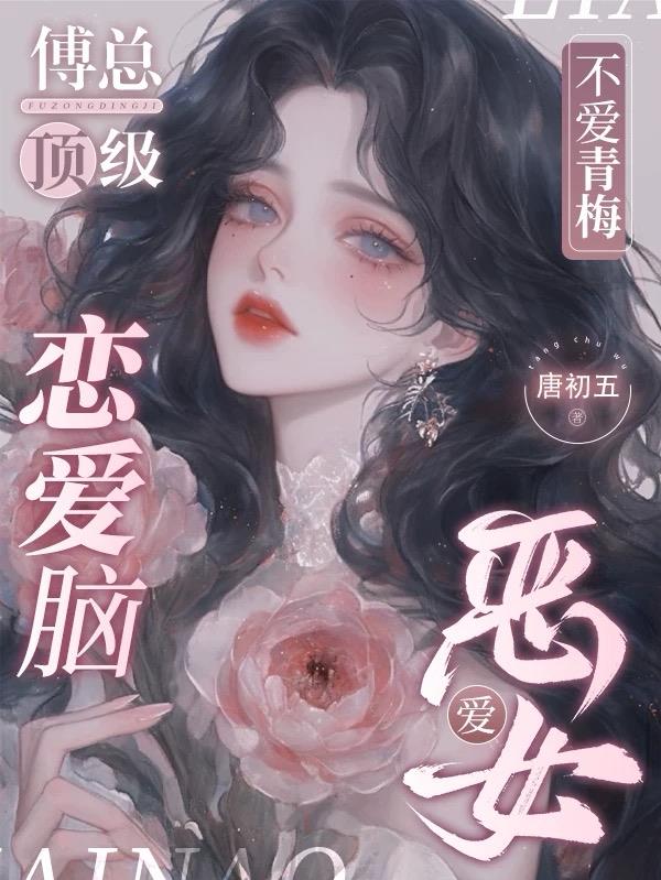 傅总顶级恋爱脑不爱青梅爱恶女