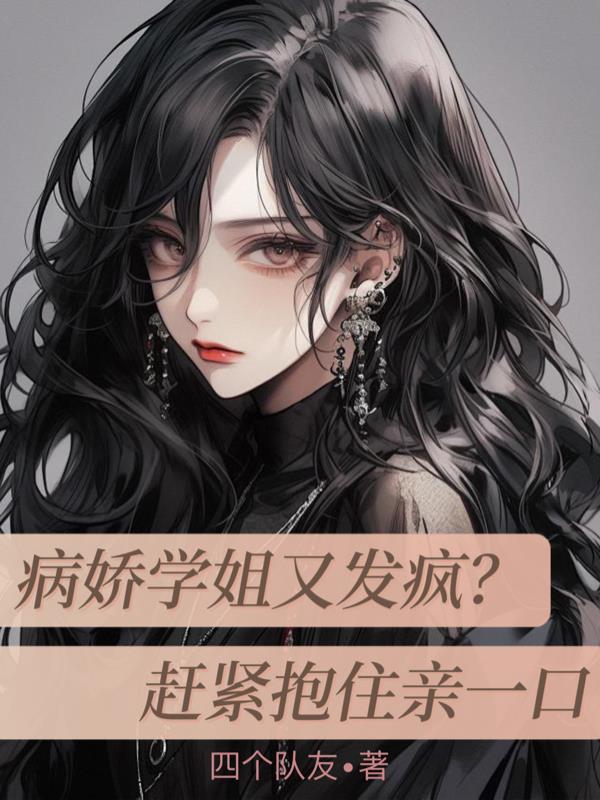 病娇学姐又发疯赶紧抱住亲一口