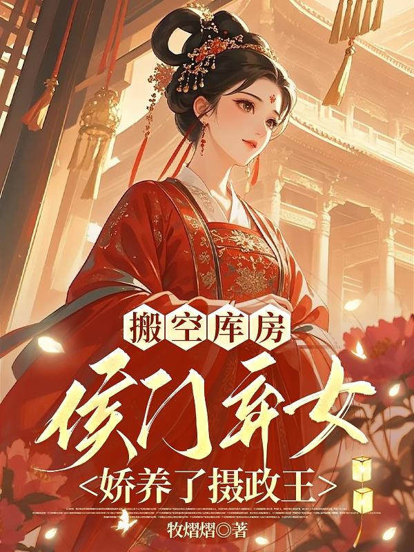 搬空库房侯门弃女娇养了摄政王