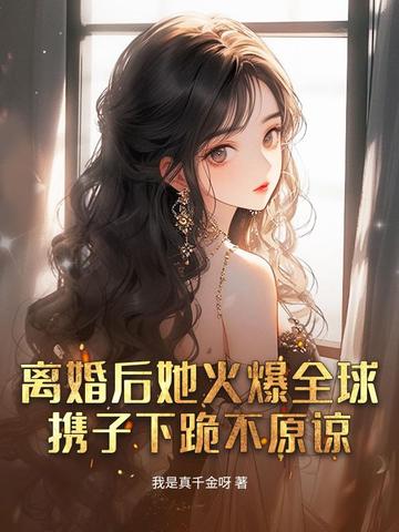 离婚后她火爆全球携子下跪不原谅